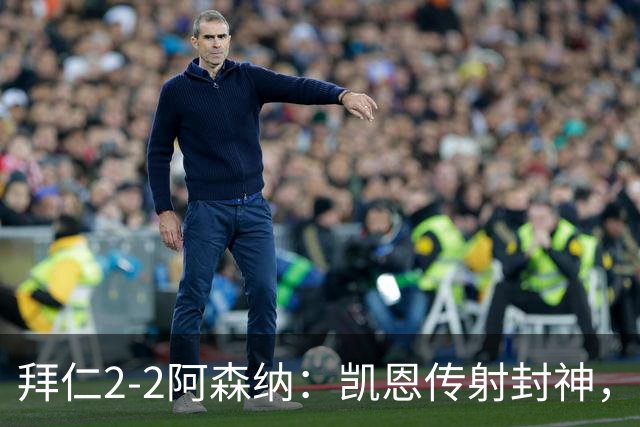 拜仁2-2阿森纳：凯恩传射封神，赖斯82分钟绝平，萨卡伤退成隐患